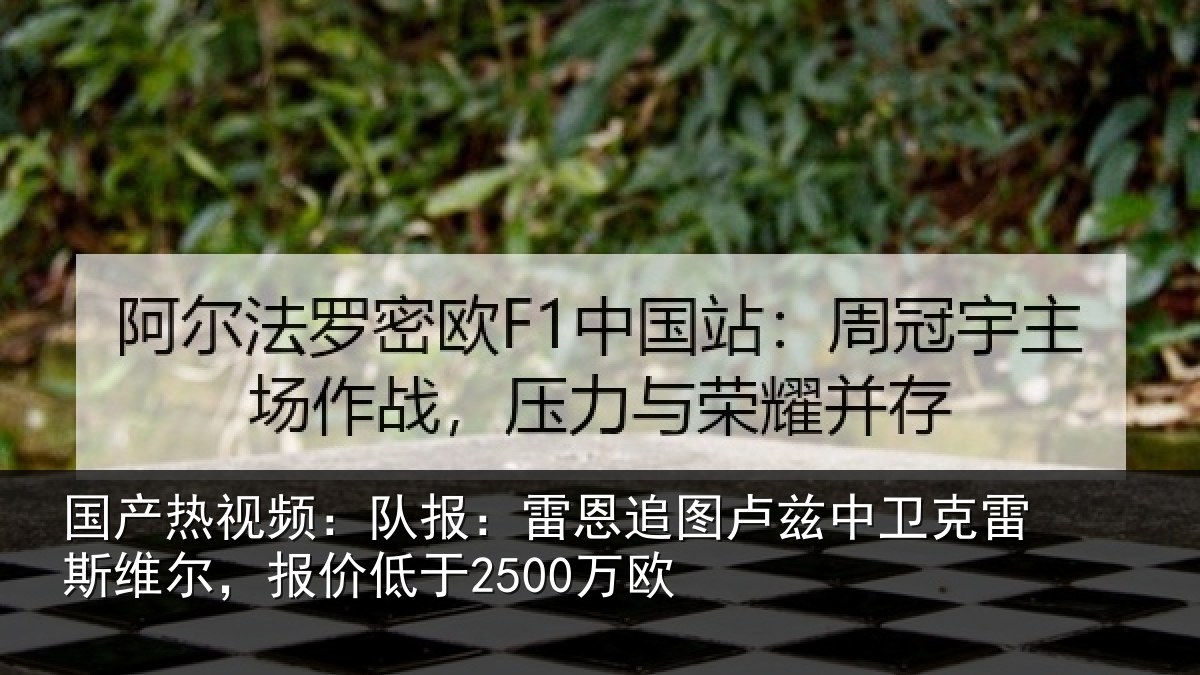 国产热视频：队报相关情况克雷相关情况欧