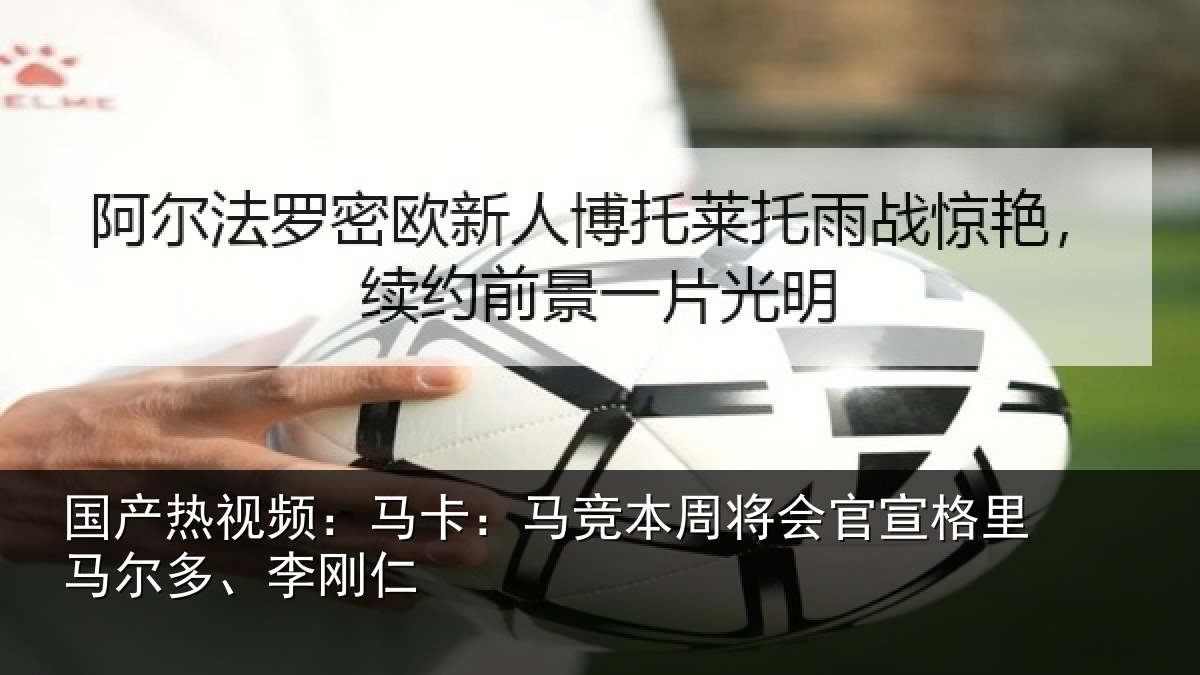 国产热视频：马卡相关情况格里马尔多、李刚仁