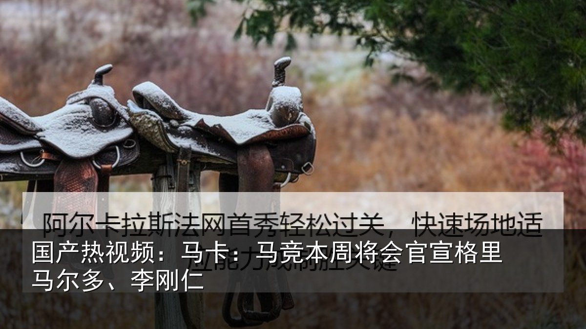 国产热视频：马卡：马竞本周将会官宣格里马尔多、李刚仁