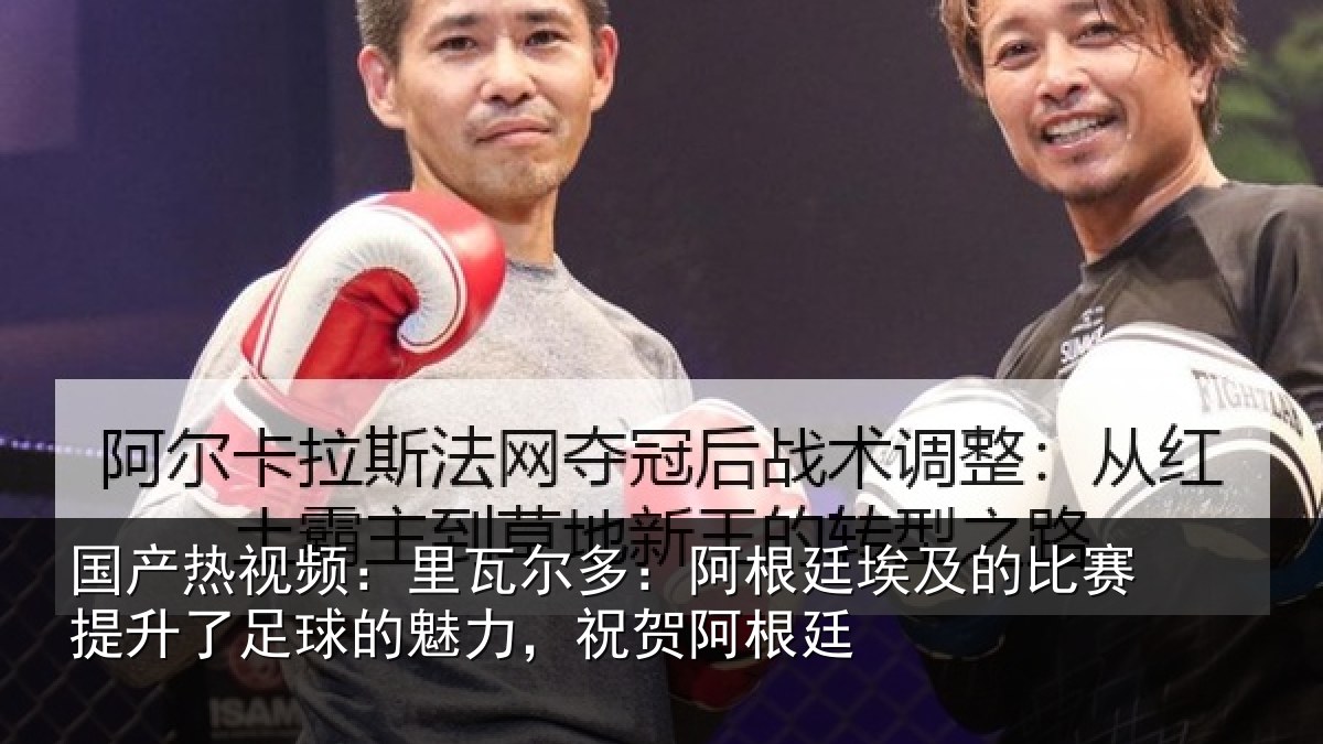 国产热视频:里瓦相关情况比赛相关情况,祝贺阿根廷