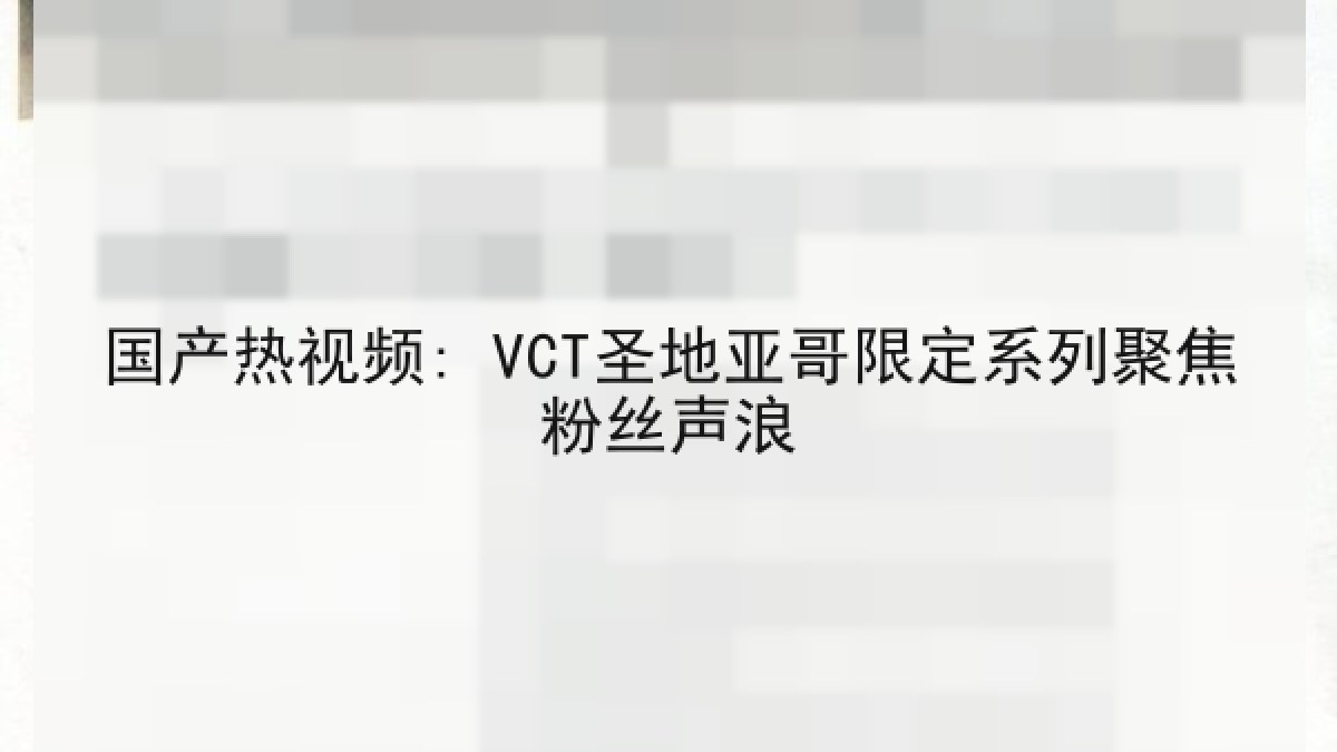 国产热视频: VCT圣地亚哥限定系列聚焦粉丝声浪 国产热视频: VCT圣地亚哥限定系列聚焦粉丝声浪