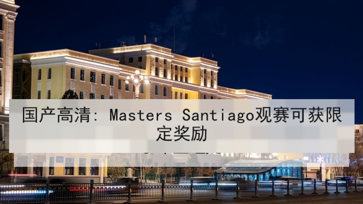 国产高清: Masters Santiago观赛可获限定奖励