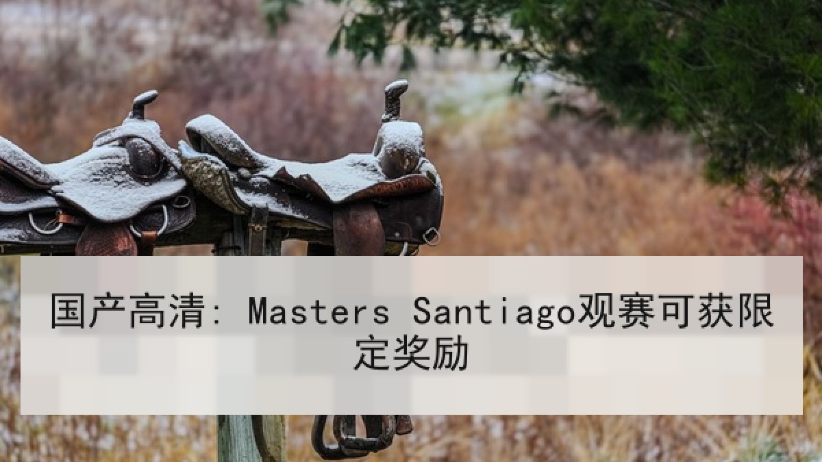 国产高清: Masters Santiago观赛可获限定奖励
