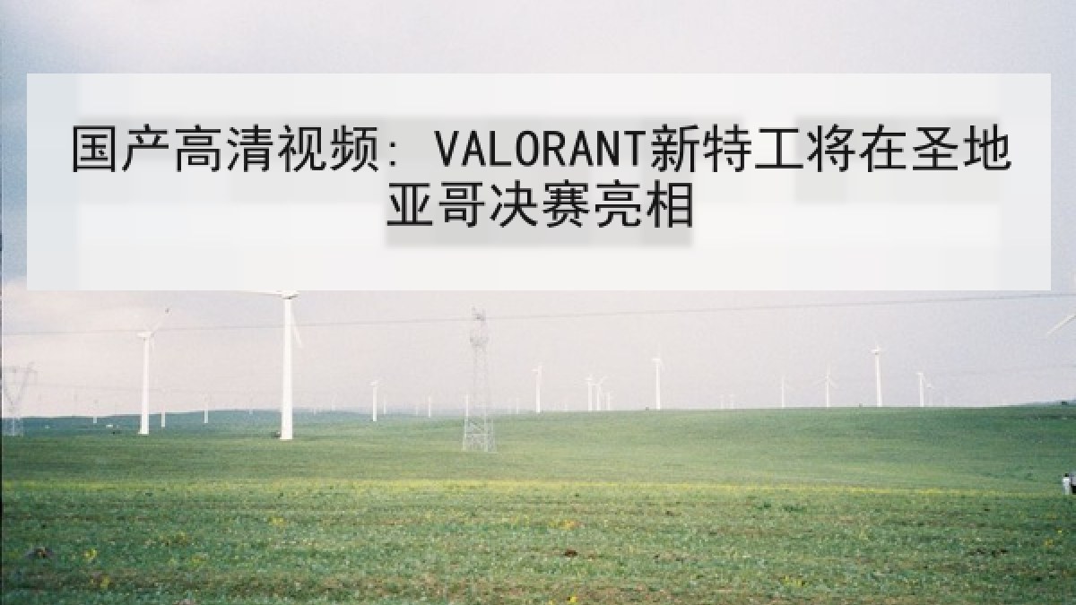 国产高清视频: VALORANT新特工将在圣地亚哥决赛亮相 国产高清视频: VALORANT新特工将在圣地亚哥决赛亮相