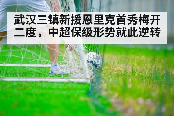 武汉三镇新援恩里克首秀梅开二度,中超保级形势就此逆转