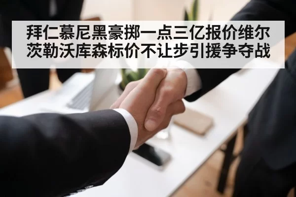 拜仁慕尼黑豪掷一点三亿报价维尔茨勒沃库森标价不让步引援争夺战