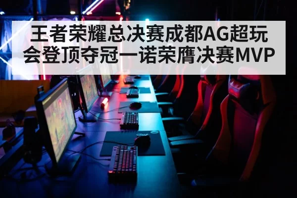 王者荣耀总决赛成都AG超玩会登顶夺冠一诺荣膺决赛MVP