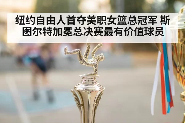 纽约自由人首夺美职女篮总冠军 斯图尔特加冕总决赛最有价值球员