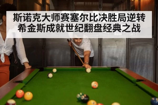 斯诺克大师赛塞尔比决胜局逆转希金斯成就世纪翻盘经典之战