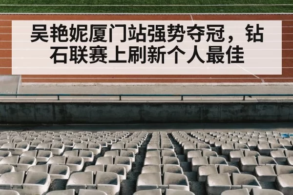吴艳妮厦门站强势夺冠,钻石联赛上刷新个人最佳