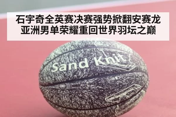 石宇奇全英赛决赛强势掀翻安赛龙 亚洲男单荣耀重回世界羽坛之巅