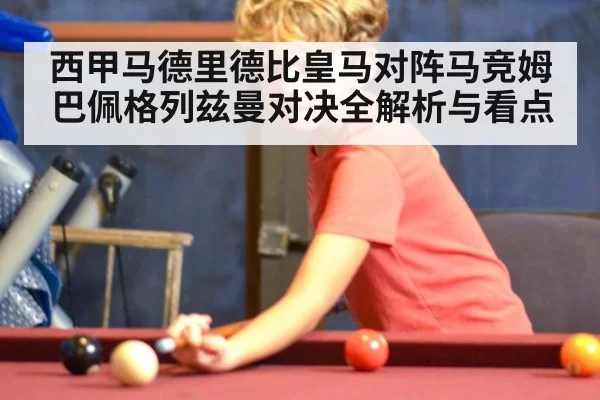 西甲马德里德比皇马对阵马竞姆巴佩格列兹曼对决全解析与看点